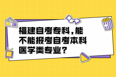 福建自考專(zhuān)科,能不能報(bào)考自考本科醫(yī)學(xué)類(lèi)專(zhuān)業(yè)