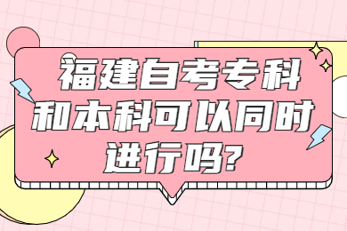 福建自考?？坪捅究瓶梢酝瑫r(shí)進(jìn)行嗎