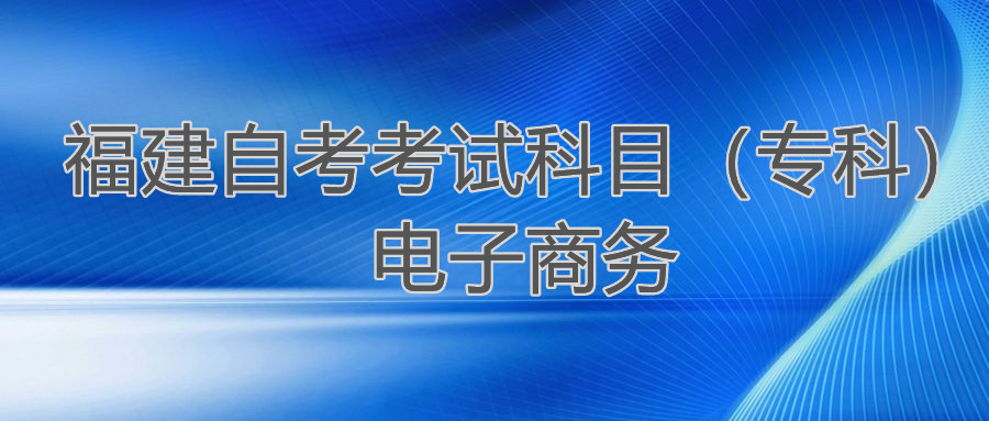 2022年4月福建自考：電子商務(wù)(?？?考試科目