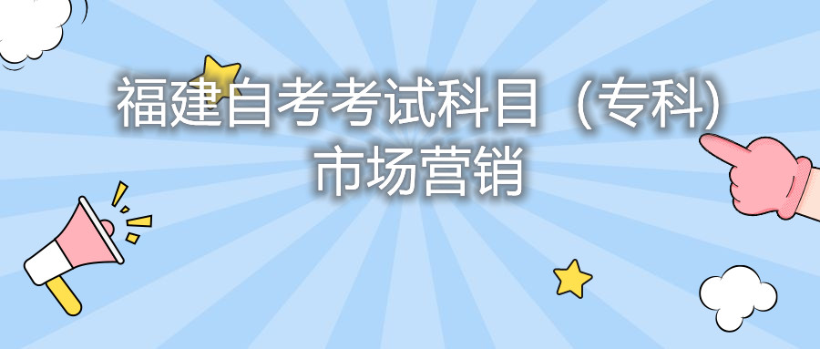 2022年4月福建自考：市場(chǎng)營(yíng)銷(?？?考試科目