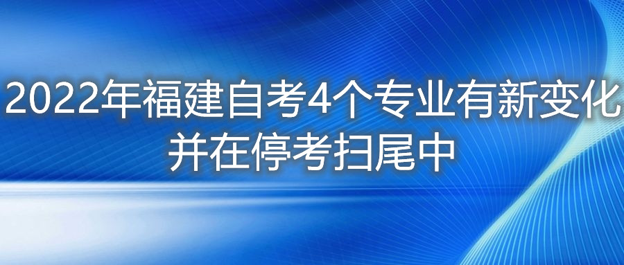 2022年福建自考4個專業(yè)有新變化，并在?？紥呶仓?。