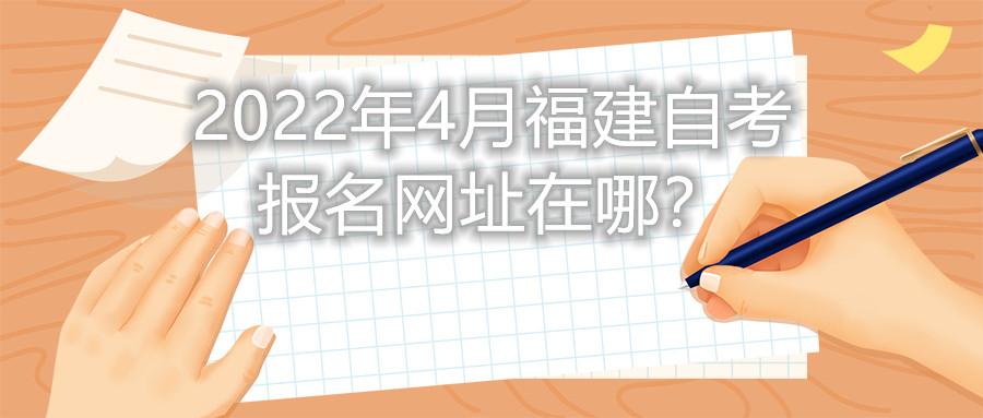 2022年4月福建自考報名網(wǎng)址在哪？