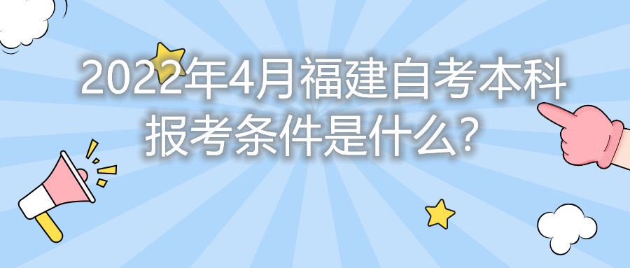 2022年4月福建自考本科報考條件是什么？