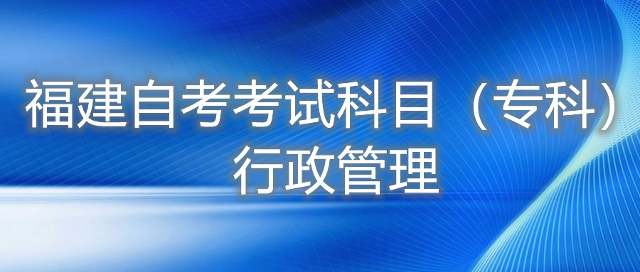 2022年4月福建自考:行政管理(專科)考試科目