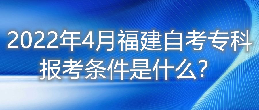 2022年4月福建自考專(zhuān)科報(bào)考條件是什么？