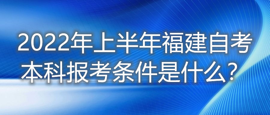 2022年上半年福建自考本科報考條件是什么？