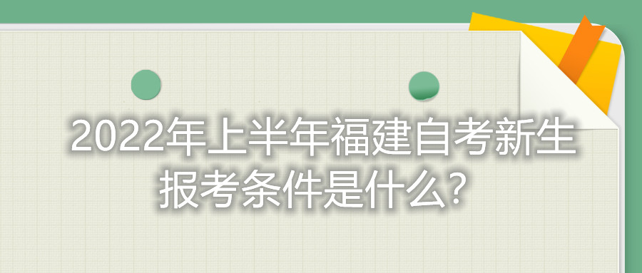 2022年上半年福建自考新生報考條件是什么?