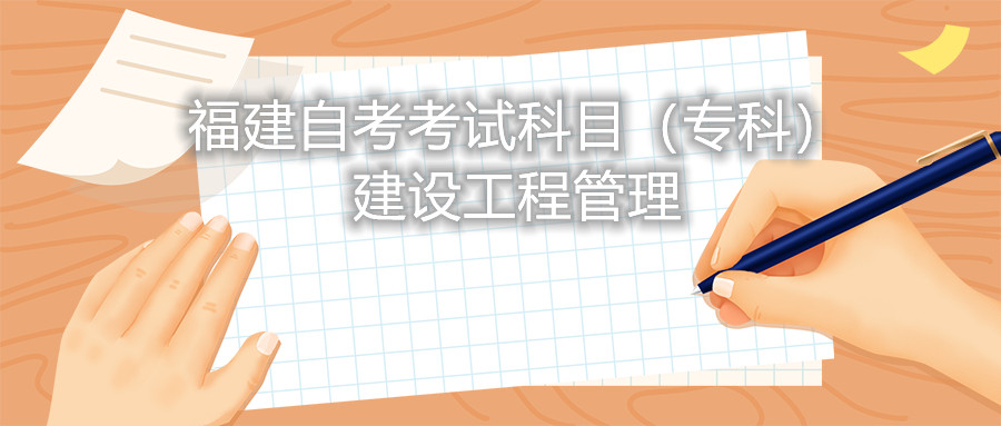 2022年4月福建自考：建設(shè)工程管理(?？?考試科目