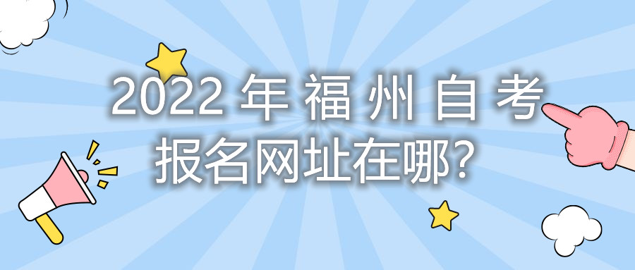2022年福州自考報(bào)名網(wǎng)址在哪？