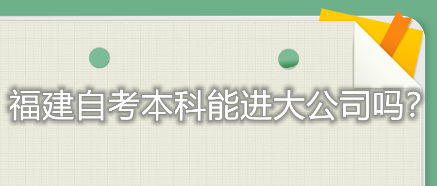 福建自考本科能進(jìn)大公司嗎？