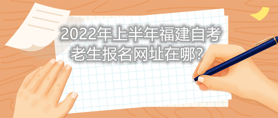 2022年上半年福建自考老生報(bào)名網(wǎng)址在哪？