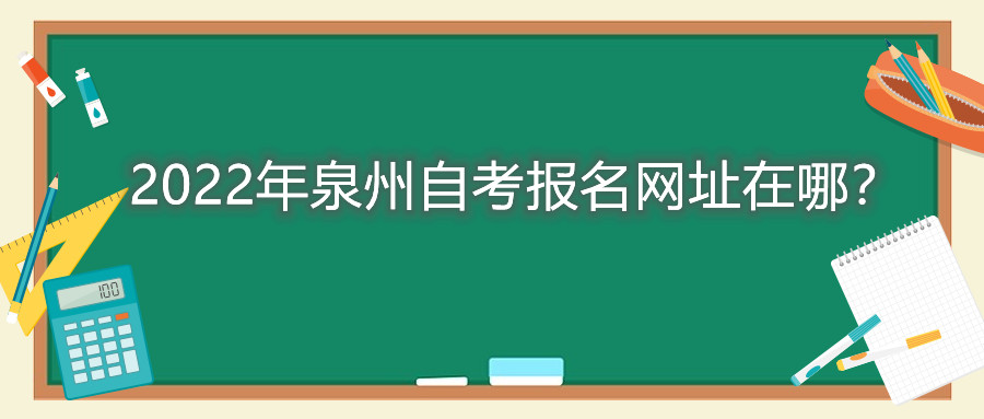 2022年泉州自考報(bào)名網(wǎng)址在哪？