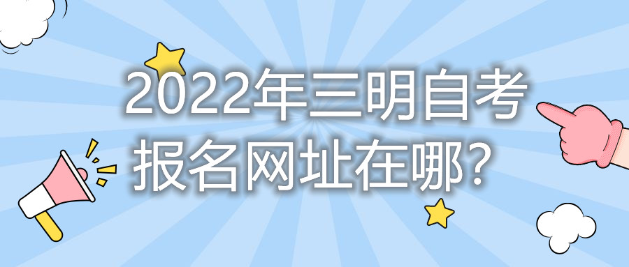 2022年三明自考報名網(wǎng)址在哪？