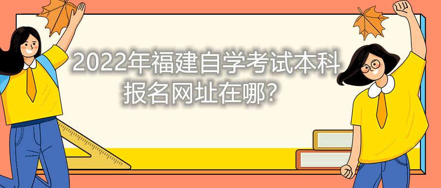 2022年福建自學(xué)考試本科報名網(wǎng)址在哪？