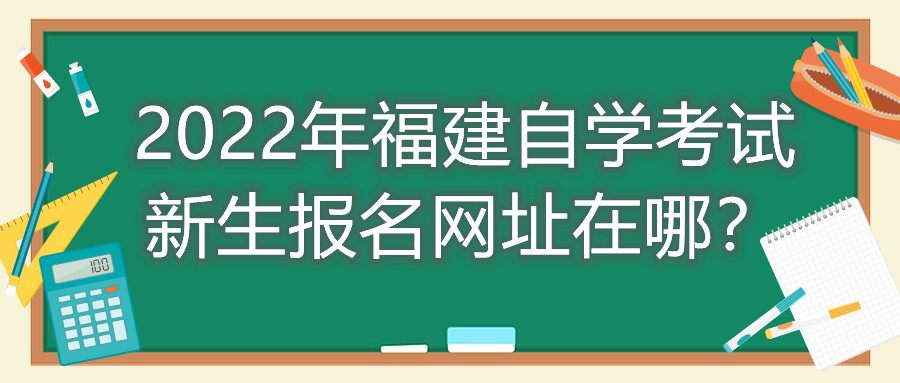 2022年福建自學(xué)考試新生報(bào)名網(wǎng)址在哪？