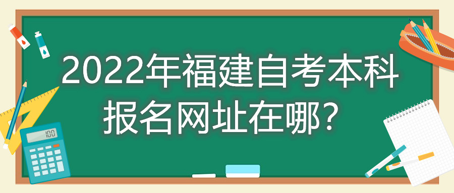 2022年福建自考本科報(bào)名網(wǎng)址在哪？
