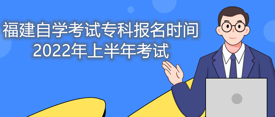 福建自學(xué)考試?？茍?bào)名時(shí)間2022年上半年考試
