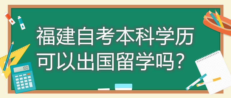 福建自考本科學(xué)歷可以出國(guó)留學(xué)嗎？