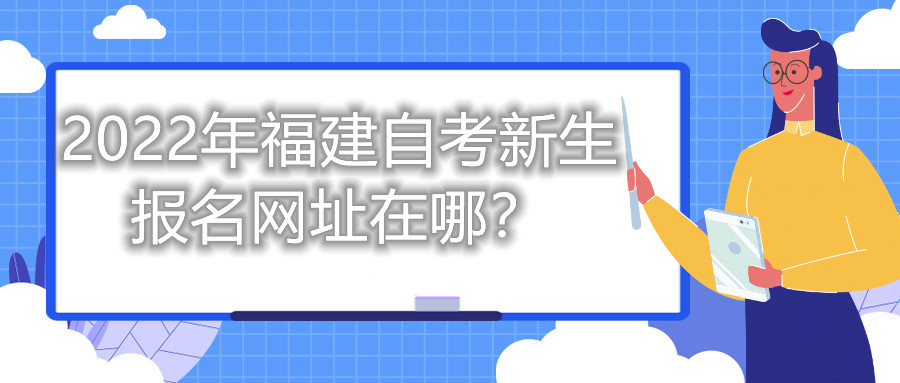 2022年福建自考新生報名網(wǎng)址在哪？