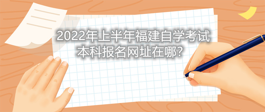 2022年上半年福建自學(xué)考試本科報(bào)名網(wǎng)址在哪？