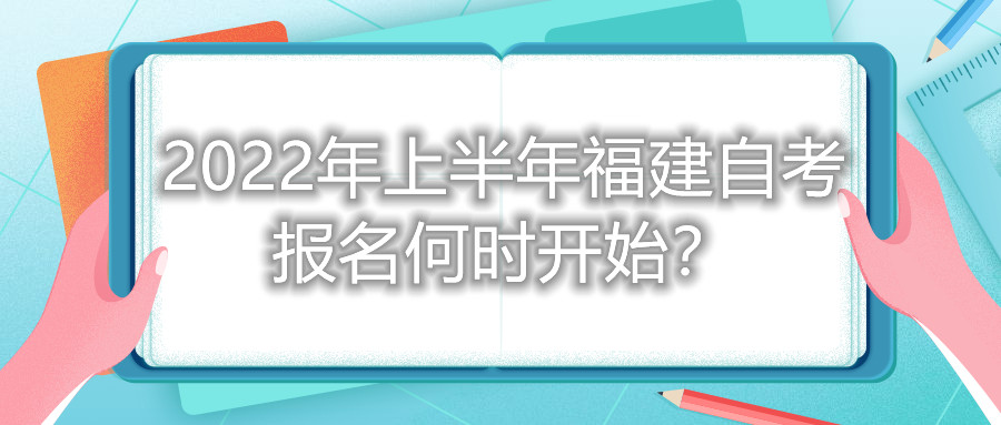 2022年上半年福建自考報名何時開始？