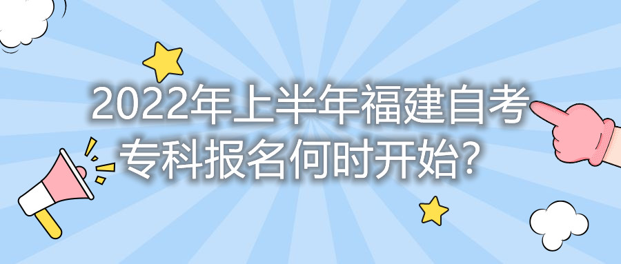 2022年上半年福建自考專(zhuān)科報(bào)名何時(shí)開(kāi)始？