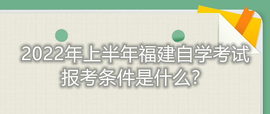 2022年上半年福建自學(xué)考試報(bào)考條件是什么？