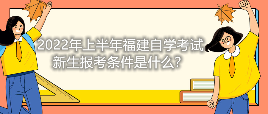 2022年上半年福建自學(xué)考試新生報(bào)考條件是什么？