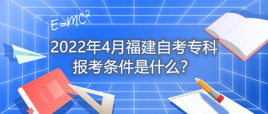 2022年4月福建自考?？茍?bào)考條件是什么？