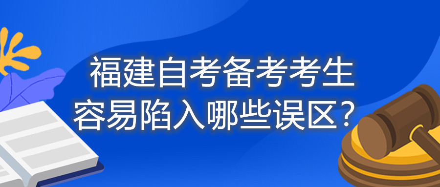 福建自考備考考生容易陷入哪些誤區(qū)？