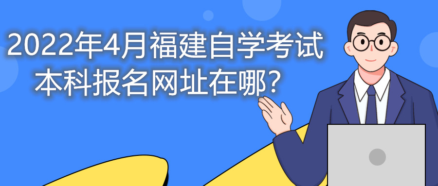 2022年4月福建自學考試本科報名網址在哪?