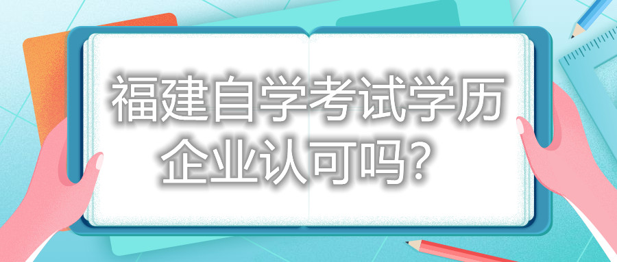 福建自學(xué)考試學(xué)歷企業(yè)認(rèn)可嗎？
