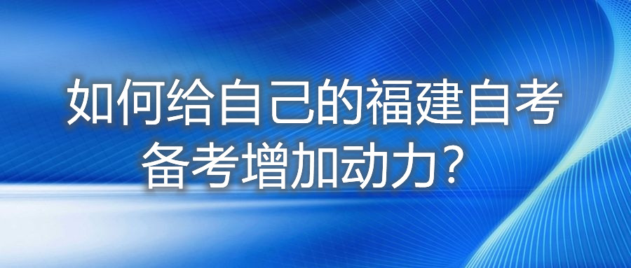 如何給自己的福建自考備考增加動力？