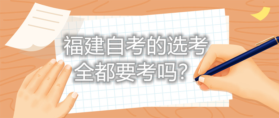 福建自考的選考全都要考嗎？
