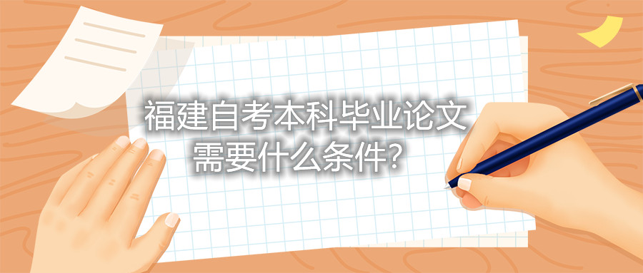 福建自考本科畢業(yè)論文需要什么條件？