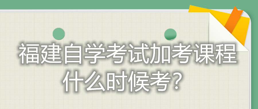福建自學(xué)考試加考課程什么時(shí)候考？