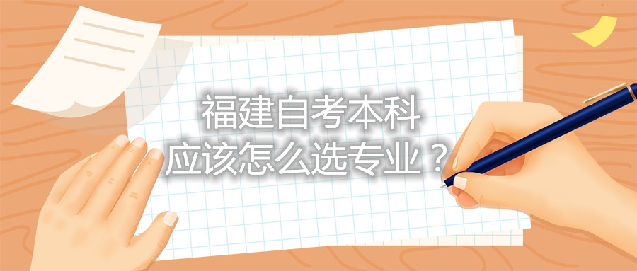 福建自考本科應(yīng)該怎么選專(zhuān)業(yè)？