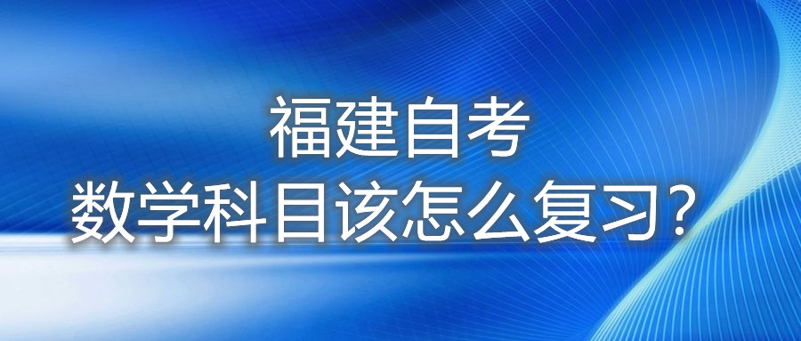 福建自考數(shù)學(xué)科目該怎么復(fù)習(xí)？