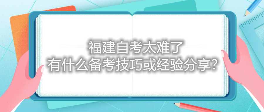 福建自考太難了，有什么備考技巧或經(jīng)驗(yàn)分享？