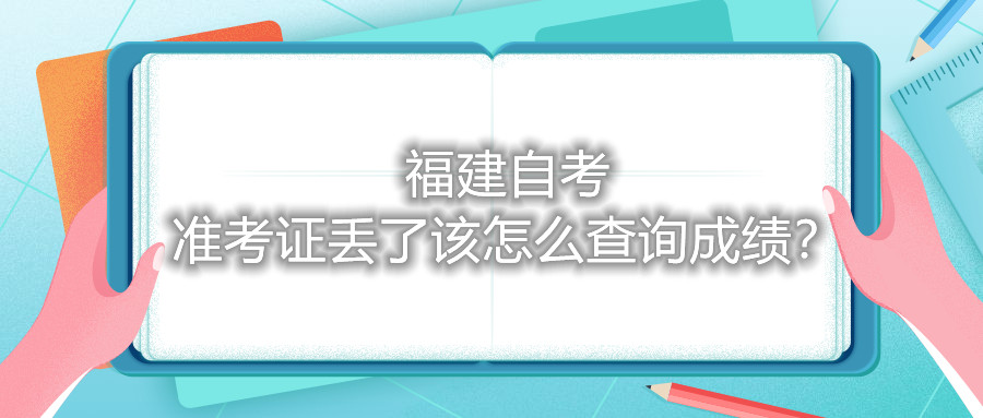 福建自考準(zhǔn)考證丟了該怎么查詢成績？