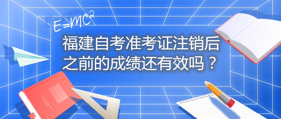福建自考準(zhǔn)考證注銷后之前的成績還有效嗎？