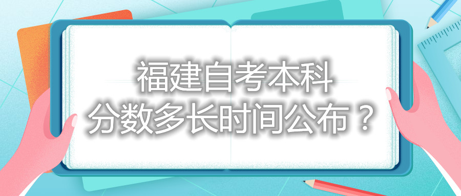 福建自考本科分?jǐn)?shù)多長時間公布？