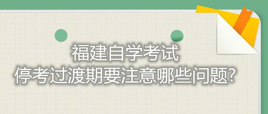 福建自學(xué)考試停考過(guò)渡期要注意哪些問(wèn)題?
