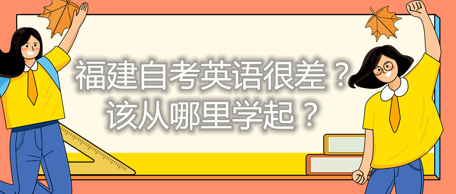 福建自考英語很差？該從哪里學(xué)起？