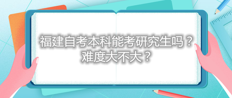 福建自考本科能考研究生嗎？難度大不大？