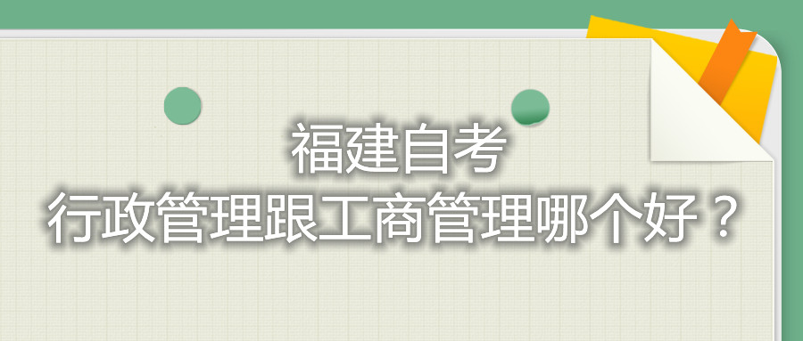 福建自考行政管理跟工商管理哪個好？