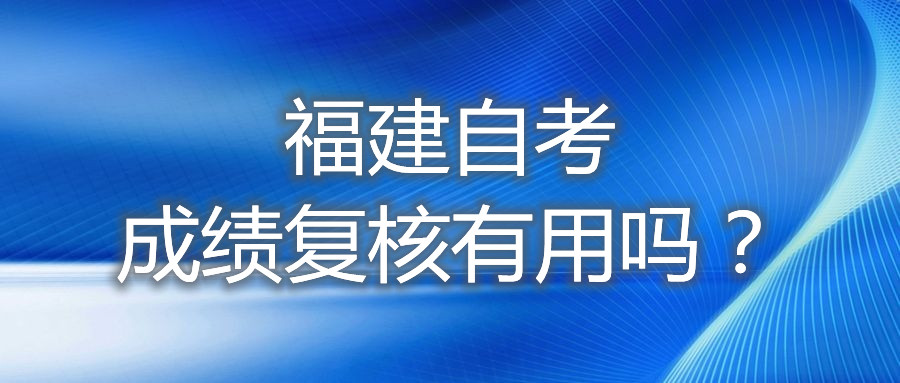 福建自考成績復(fù)核有用嗎？