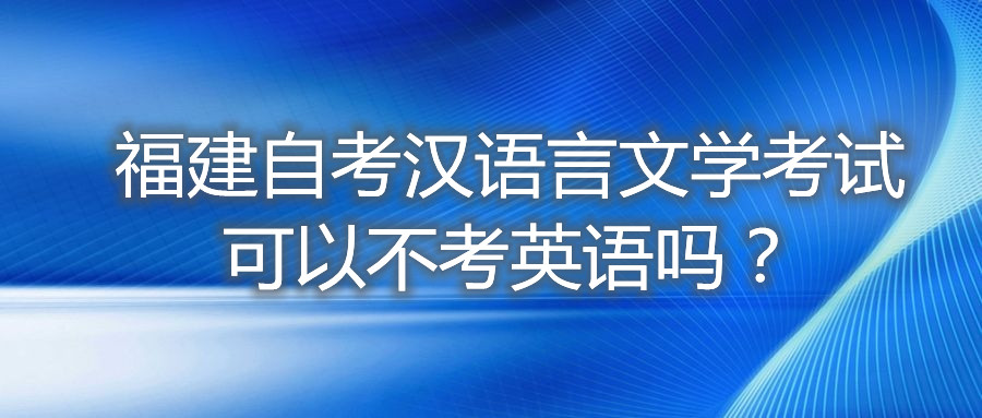 福建自考漢語言文學(xué)考試可以不考英語嗎？