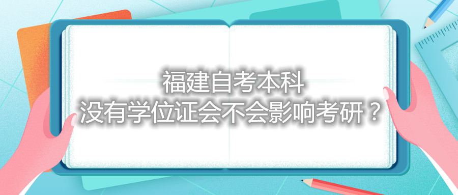 福建自考本科沒有學(xué)位證會(huì)不會(huì)影響考研？