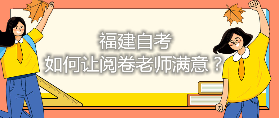 福建自考如何讓閱卷老師滿意？